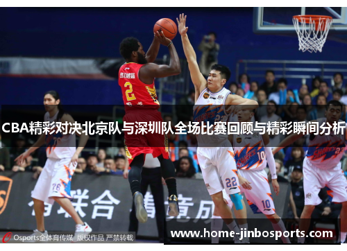 CBA精彩对决北京队与深圳队全场比赛回顾与精彩瞬间分析