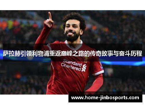 萨拉赫引领利物浦重返巅峰之路的传奇故事与奋斗历程